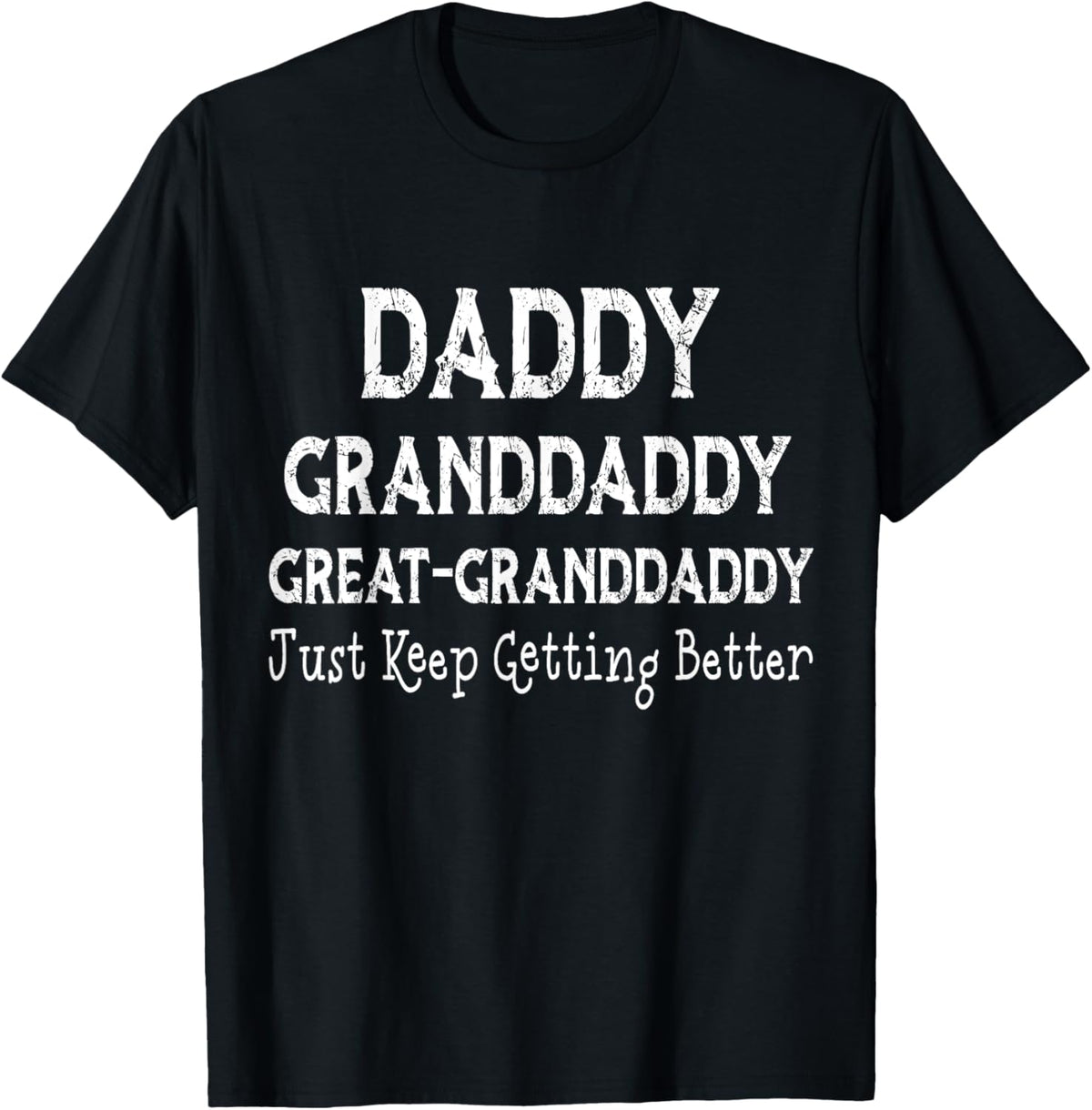 Daddy granddaddy Great granddaddy I Just Keep Getting Better T-Shirt