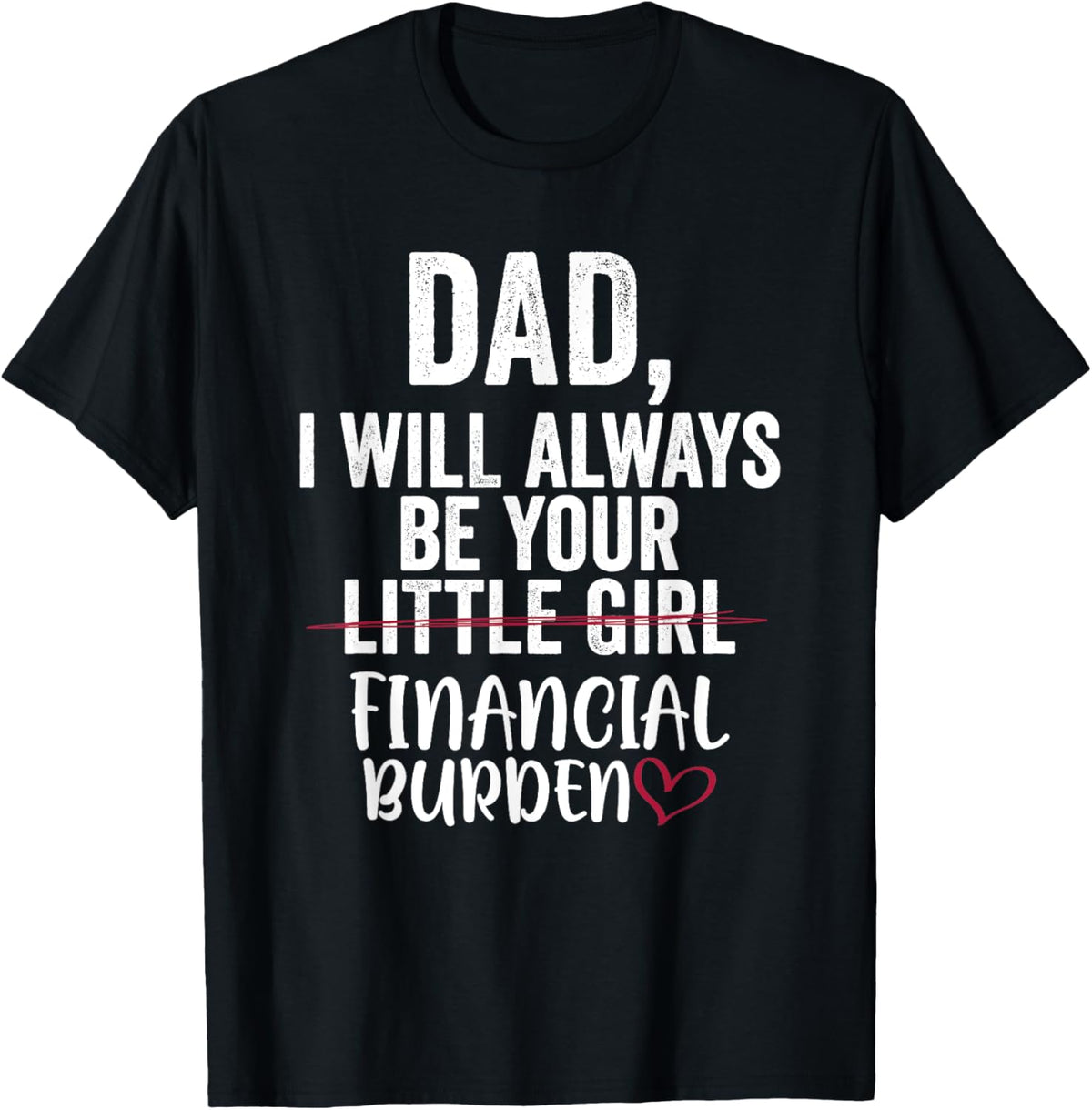 Dad I Will Always Be Your Little Girl Financial Burden T-Shirt